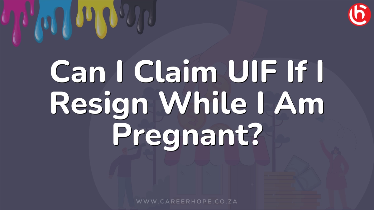 Can I Claim UIF If I Resign While I Am Pregnant?
